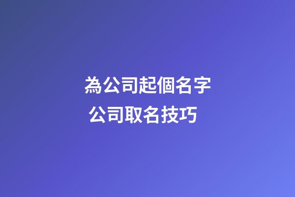為公司起個名字 公司取名技巧-第1張-公司起名-玄機派